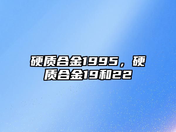 硬質合金1995，硬質合金19和22