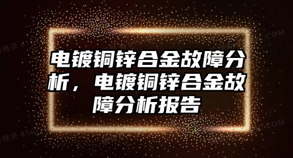 電鍍銅鋅合金故障分析，電鍍銅鋅合金故障分析報(bào)告