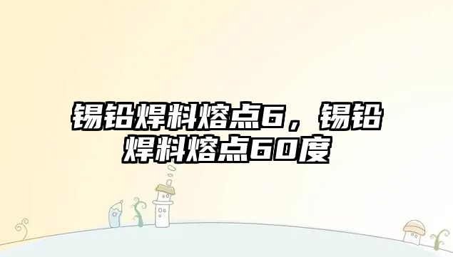 錫鉛焊料熔點6，錫鉛焊料熔點60度