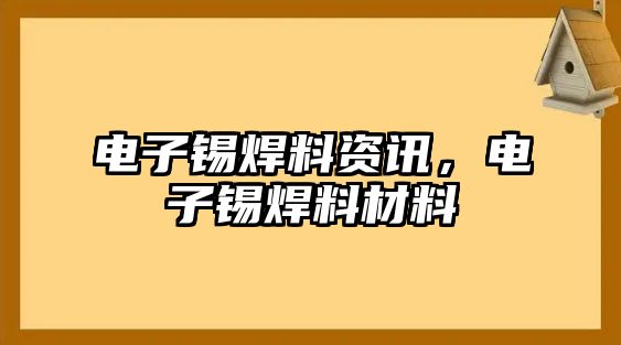 電子錫焊料資訊，電子錫焊料材料