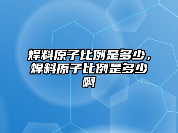 焊料原子比例是多少，焊料原子比例是多少啊