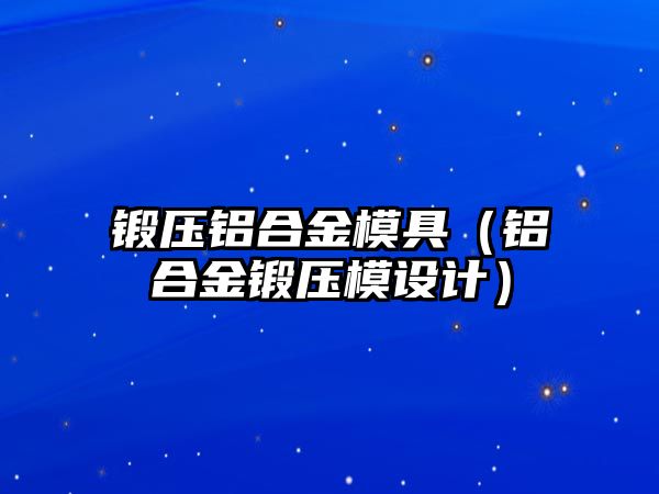 鍛壓鋁合金模具（鋁合金鍛壓模設(shè)計(jì)）