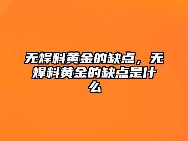 無焊料黃金的缺點，無焊料黃金的缺點是什么