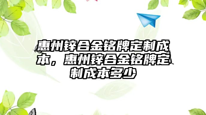 惠州鋅合金銘牌定制成本，惠州鋅合金銘牌定制成本多少