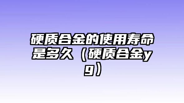 硬質(zhì)合金的使用壽命是多久（硬質(zhì)合金yg）