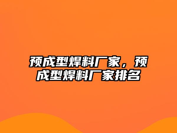 預(yù)成型焊料廠家，預(yù)成型焊料廠家排名