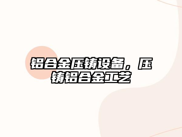 鋁合金壓鑄設(shè)備，壓鑄鋁合金工藝