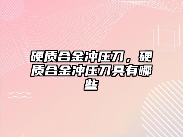 硬質(zhì)合金沖壓刀，硬質(zhì)合金沖壓刀具有哪些