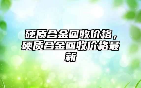 硬質(zhì)合金回收價格，硬質(zhì)合金回收價格最新