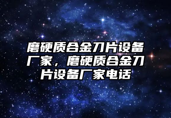 磨硬質(zhì)合金刀片設(shè)備廠家，磨硬質(zhì)合金刀片設(shè)備廠家電話