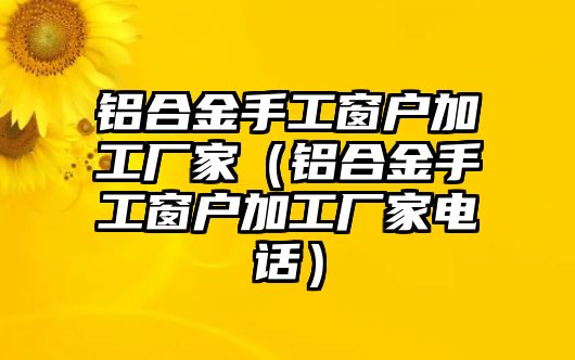 鋁合金手工窗戶加工廠家（鋁合金手工窗戶加工廠家電話）