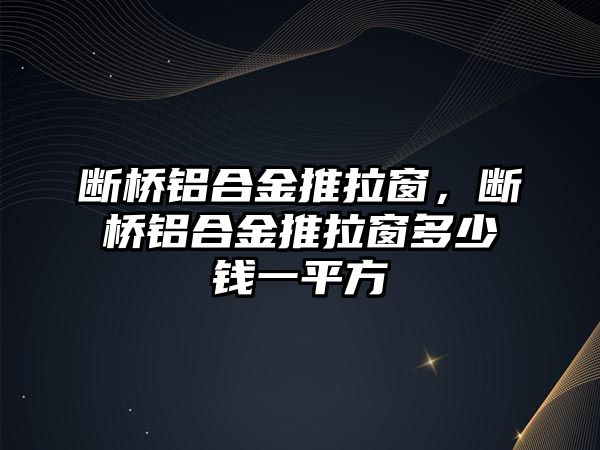 斷橋鋁合金推拉窗，斷橋鋁合金推拉窗多少錢一平方