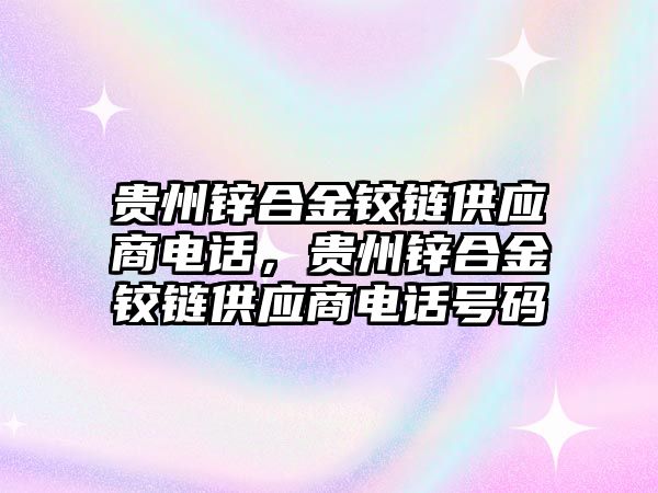 貴州鋅合金鉸鏈供應商電話，貴州鋅合金鉸鏈供應商電話號碼