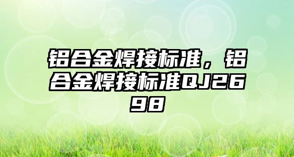 鋁合金焊接標準，鋁合金焊接標準QJ2698