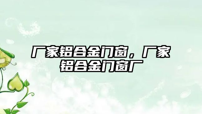 廠家鋁合金門窗，廠家鋁合金門窗廠