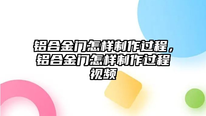 鋁合金門怎樣制作過程，鋁合金門怎樣制作過程視頻