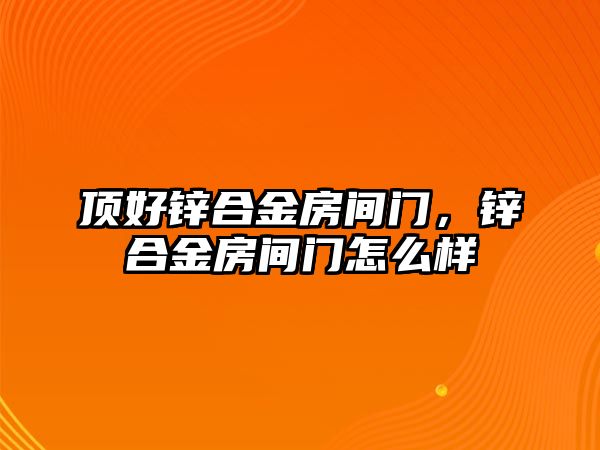 頂好鋅合金房間門，鋅合金房間門怎么樣