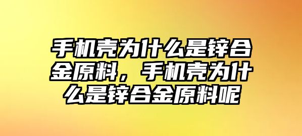 手機(jī)殼為什么是鋅合金原料，手機(jī)殼為什么是鋅合金原料呢