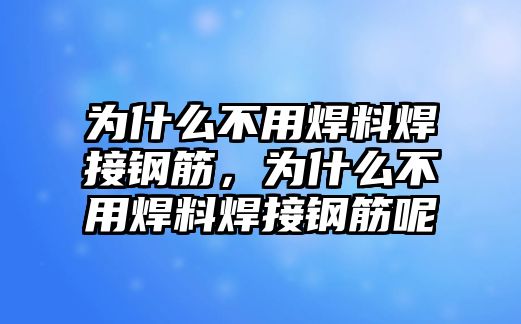 為什么不用焊料焊接鋼筋，為什么不用焊料焊接鋼筋呢