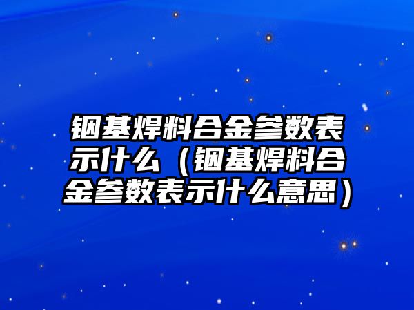 銦基焊料合金參數表示什么（銦基焊料合金參數表示什么意思）