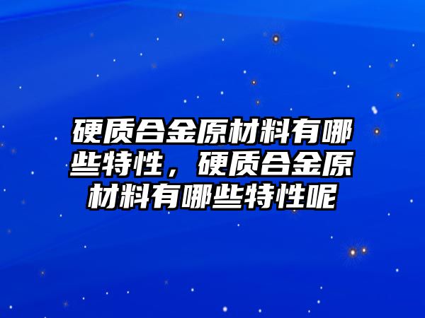 硬質合金原材料有哪些特性，硬質合金原材料有哪些特性呢