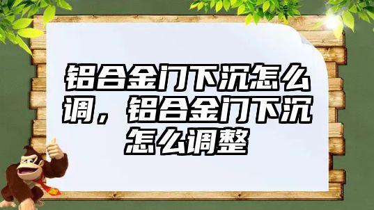 鋁合金門下沉怎么調(diào)，鋁合金門下沉怎么調(diào)整