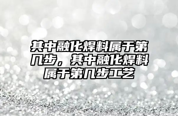 其中融化焊料屬于第幾步，其中融化焊料屬于第幾步工藝