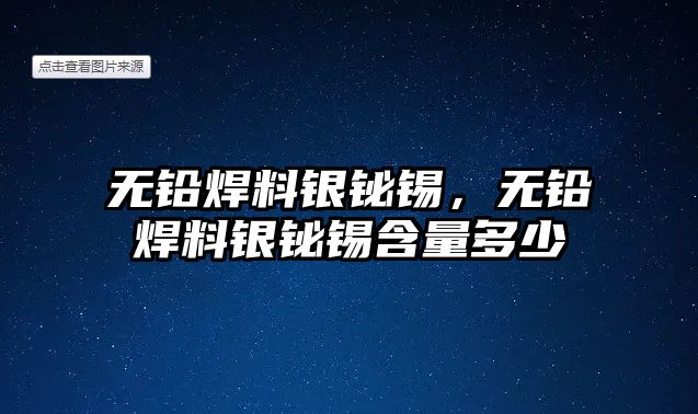 無鉛焊料銀鉍錫，無鉛焊料銀鉍錫含量多少