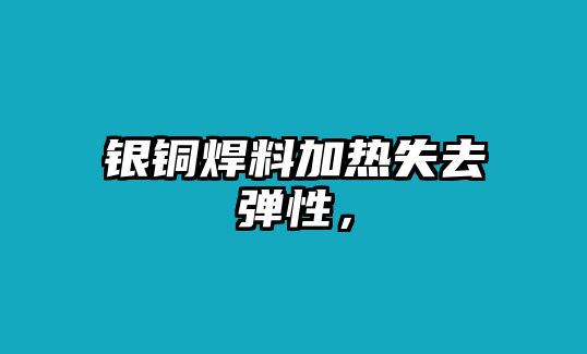 銀銅焊料加熱失去彈性，