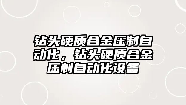 鉆頭硬質(zhì)合金壓制自動化，鉆頭硬質(zhì)合金壓制自動化設備