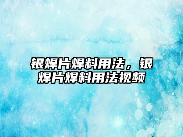 銀焊片焊料用法，銀焊片焊料用法視頻