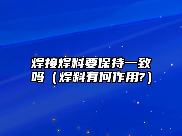 焊接焊料要保持一致嗎（焊料有何作用?）