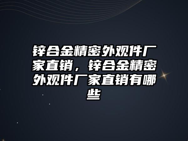 鋅合金精密外觀件廠家直銷，鋅合金精密外觀件廠家直銷有哪些