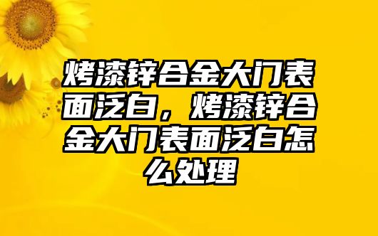 烤漆鋅合金大門表面泛白，烤漆鋅合金大門表面泛白怎么處理