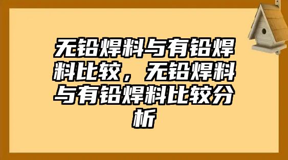 無鉛焊料與有鉛焊料比較，無鉛焊料與有鉛焊料比較分析