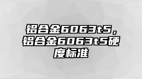 鋁合金6063t5，鋁合金6063t5硬度標準