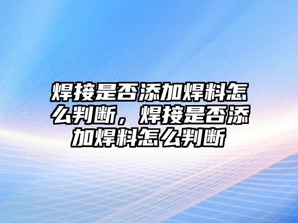 焊接是否添加焊料怎么判斷，焊接是否添加焊料怎么判斷