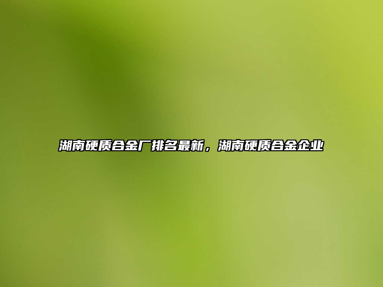 湖南硬質(zhì)合金廠排名最新，湖南硬質(zhì)合金企業(yè)