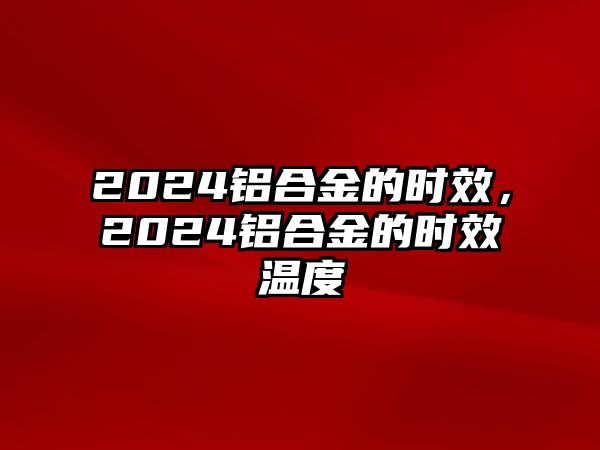 2024鋁合金的時效，2024鋁合金的時效溫度