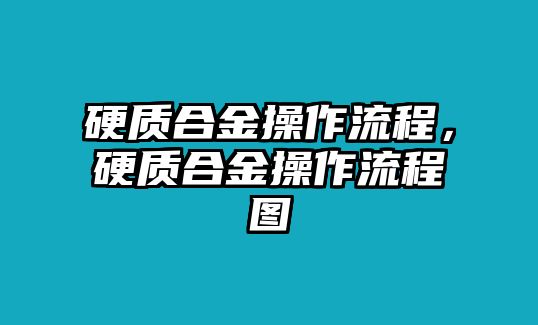 硬質(zhì)合金操作流程，硬質(zhì)合金操作流程圖