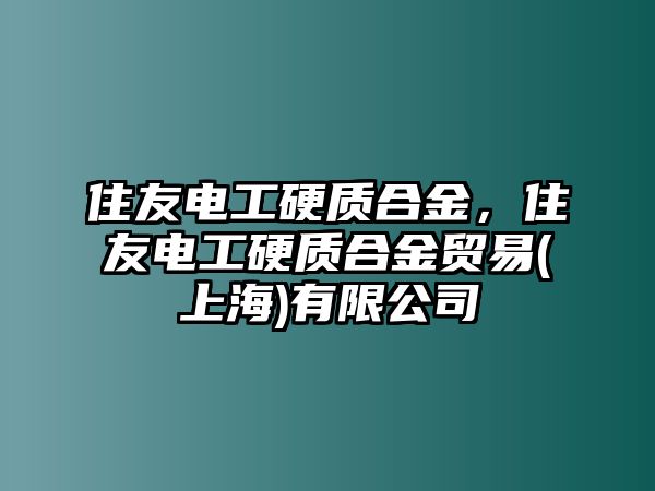 住友電工硬質(zhì)合金，住友電工硬質(zhì)合金貿(mào)易(上海)有限公司