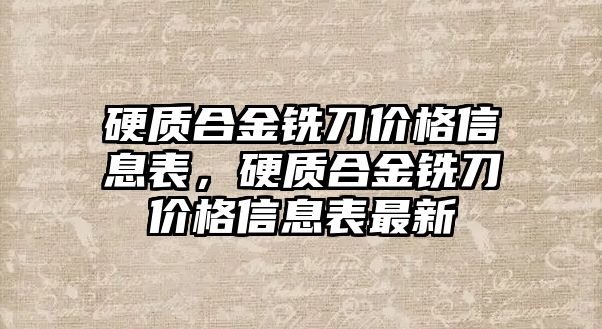 硬質(zhì)合金銑刀價格信息表，硬質(zhì)合金銑刀價格信息表最新