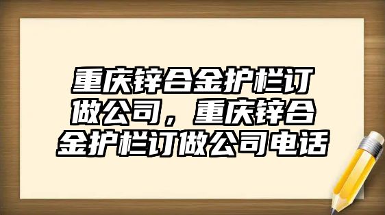 重慶鋅合金護(hù)欄訂做公司，重慶鋅合金護(hù)欄訂做公司電話