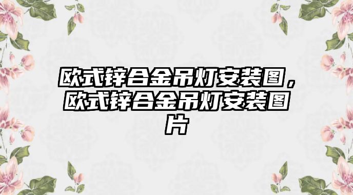 歐式鋅合金吊燈安裝圖，歐式鋅合金吊燈安裝圖片