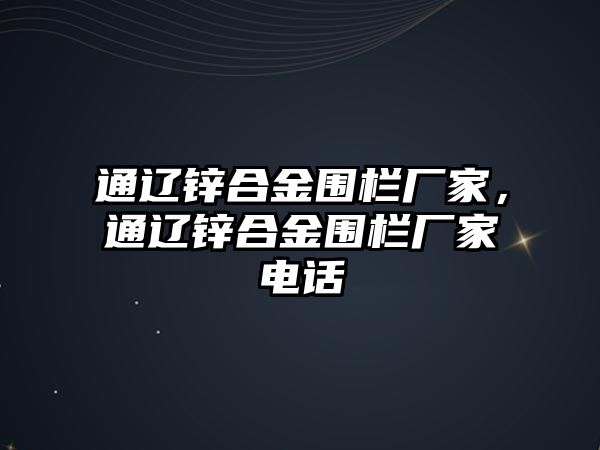 通遼鋅合金圍欄廠家，通遼鋅合金圍欄廠家電話