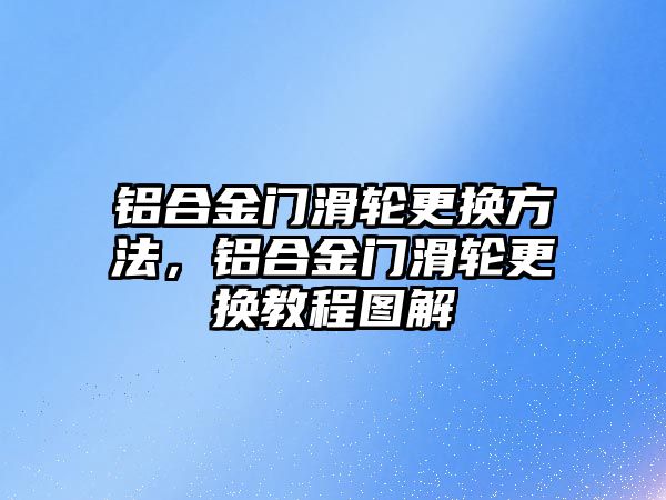 鋁合金門滑輪更換方法，鋁合金門滑輪更換教程圖解