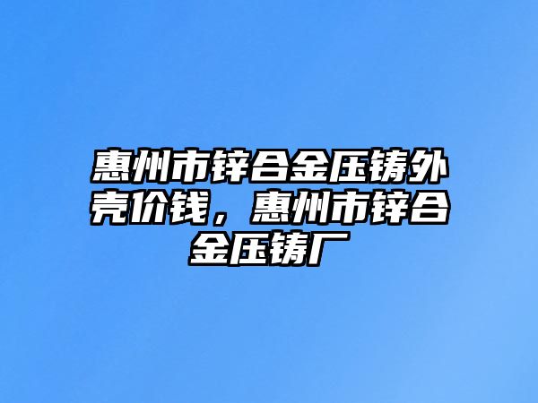 惠州市鋅合金壓鑄外殼價錢，惠州市鋅合金壓鑄廠