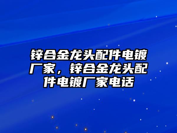 鋅合金龍頭配件電鍍廠家，鋅合金龍頭配件電鍍廠家電話