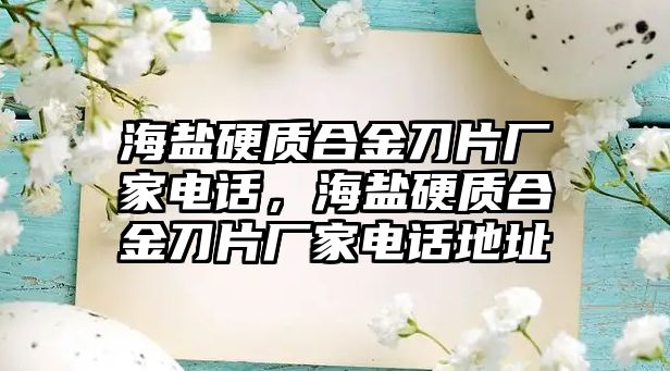 海鹽硬質(zhì)合金刀片廠家電話，海鹽硬質(zhì)合金刀片廠家電話地址