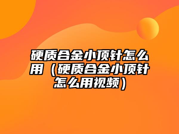 硬質合金小頂針怎么用（硬質合金小頂針怎么用視頻）